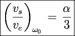 \Large \boxed{\left(\frac{v_s}{v_e}\right)_{\omega_0}\,=\,\frac{\alpha}{3}}
